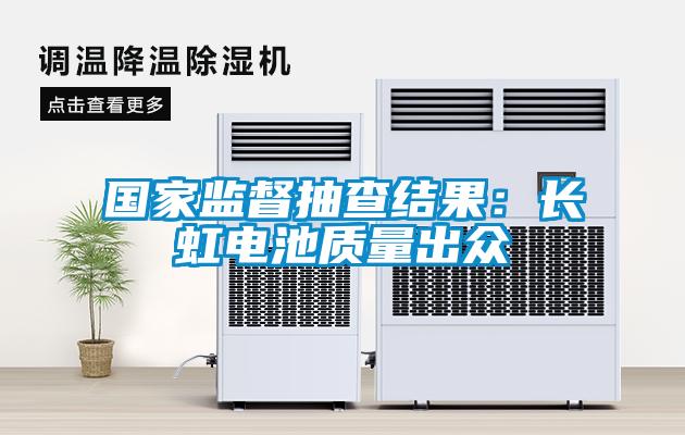 國家監督抽查結果：長虹電池質量出眾