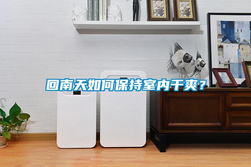 回南天如何保持室內(nèi)干爽？