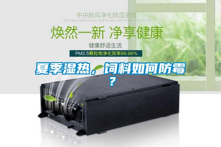夏季濕熱，飼料如何防霉？