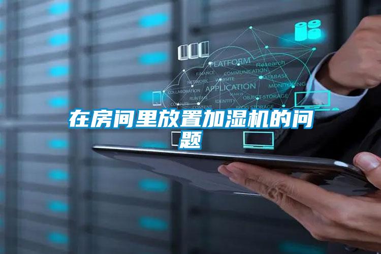 在房間里放置加濕機(jī)的問(wèn)題
