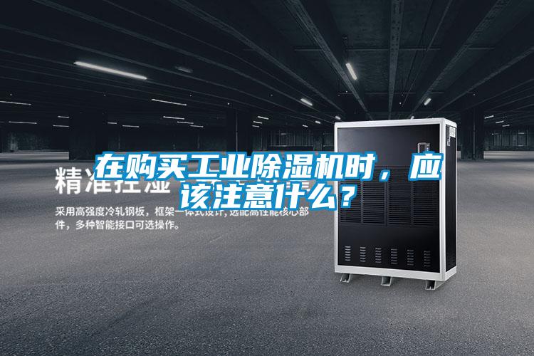 在購買工業除濕機時，應該注意什么？