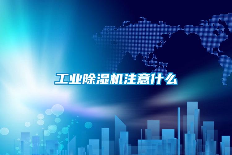 工業除濕機注意什么