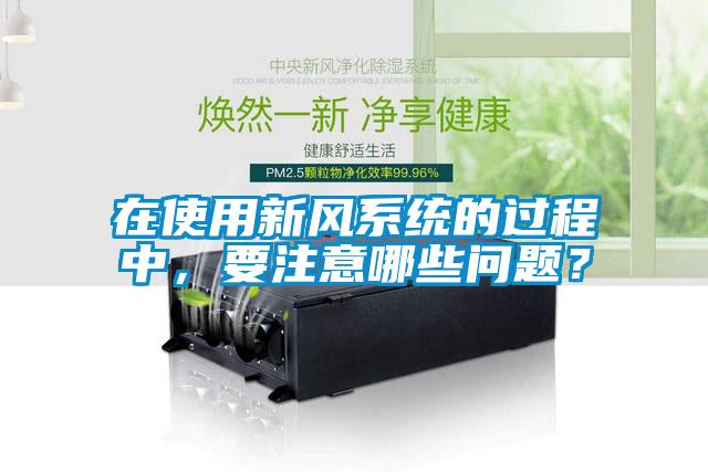 在使用新風系統的過程中，要注意哪些問題？