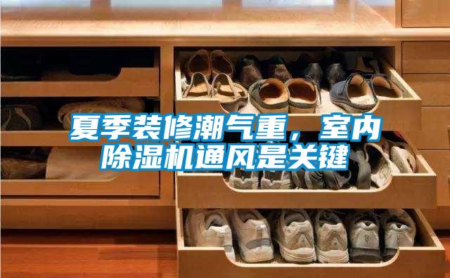 夏季裝修潮氣重，室內除濕機通風是關鍵