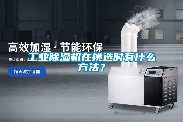 工業(yè)除濕機在挑選時有什么方法？