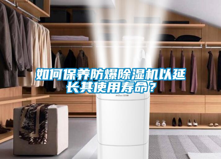 如何保養(yǎng)防爆除濕機以延長其使用壽命？