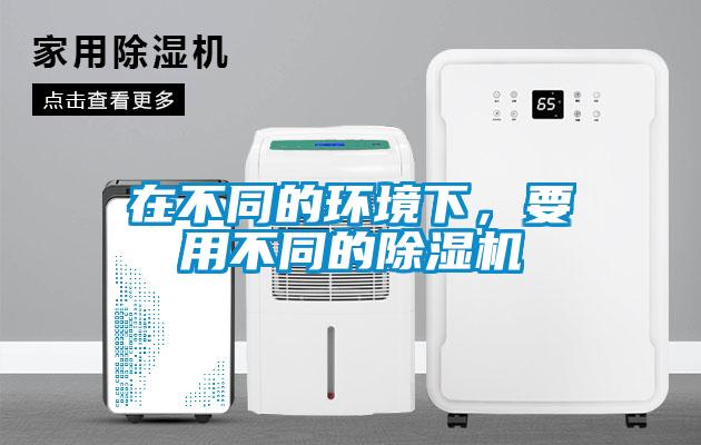在不同的環(huán)境下，要用不同的除濕機(jī)