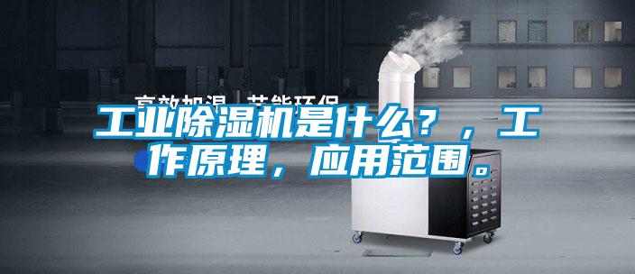 工業除濕機是什么？，工作原理，應用范圍。
