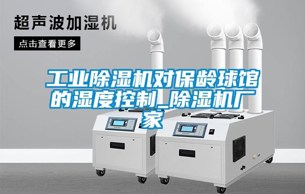 工業(yè)除濕機(jī)對(duì)保齡球館的濕度控制_除濕機(jī)廠家