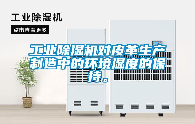 工業(yè)除濕機(jī)對(duì)皮革生產(chǎn)制造中的環(huán)境濕度的保持。