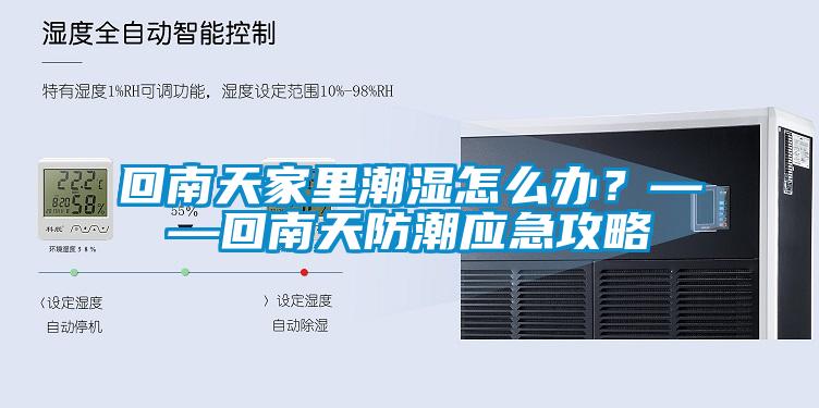 回南天家里潮濕怎么辦？——回南天防潮應急攻略
