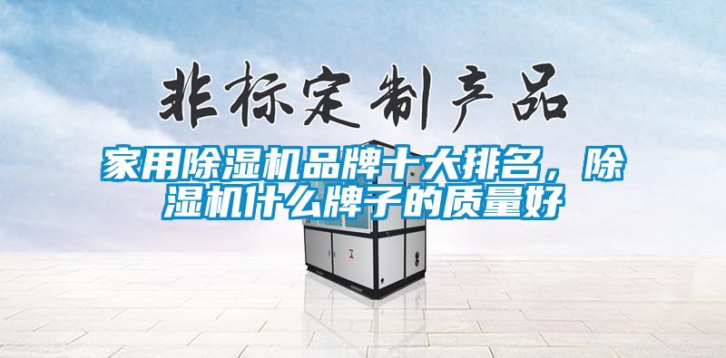 家用除濕機品牌十大排名，除濕機什么牌子的質量好
