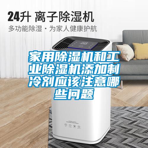 家用除濕機(jī)和工業(yè)除濕機(jī)添加制冷劑應(yīng)該注意哪些問(wèn)題