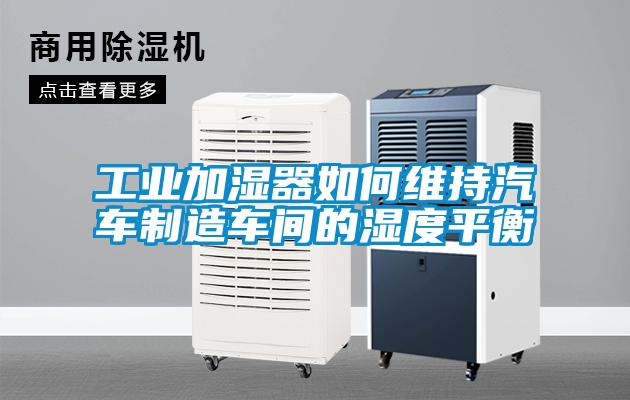 工業加濕器如何維持汽車制造車間的濕度平衡