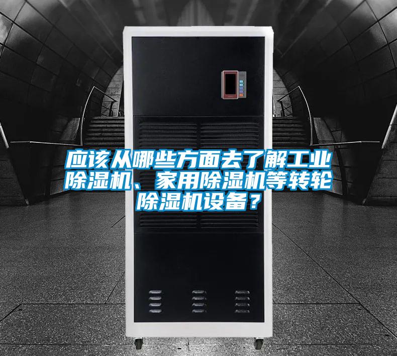 應(yīng)該從哪些方面去了解工業(yè)除濕機、家用除濕機等轉(zhuǎn)輪除濕機設(shè)備？