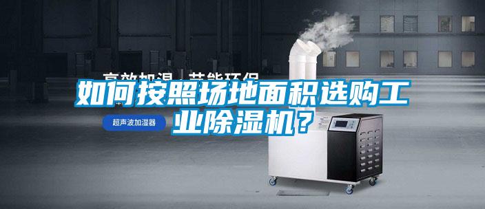 如何按照?qǐng)龅孛娣e選購(gòu)工業(yè)除濕機(jī)？
