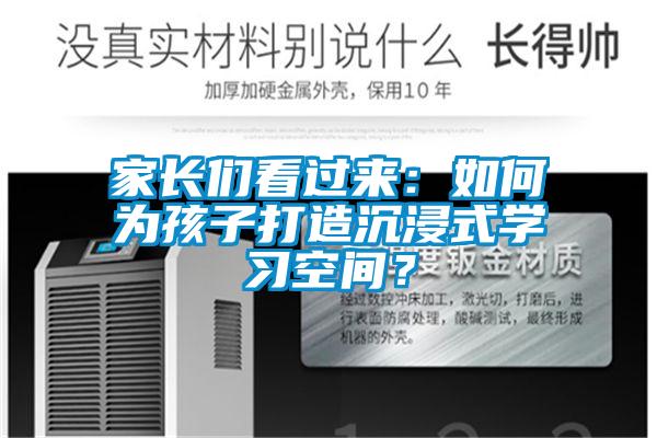 家長們看過來：如何為孩子打造沉浸式學(xué)習(xí)空間？