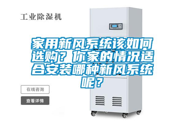 家用新風系統(tǒng)該如何選購？你家的情況適合安裝哪種新風系統(tǒng)呢？