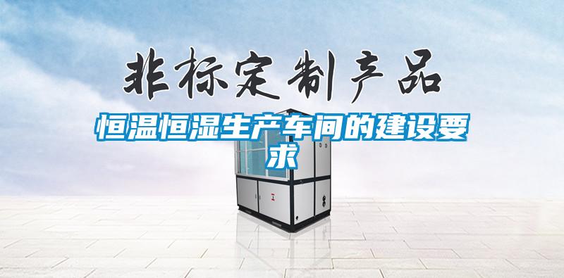 恒溫恒濕生產車間的建設要求