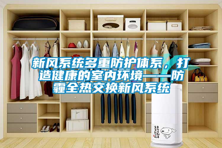 新風系統多重防護體系，打造健康的室內環境——防霾全熱交換新風系統