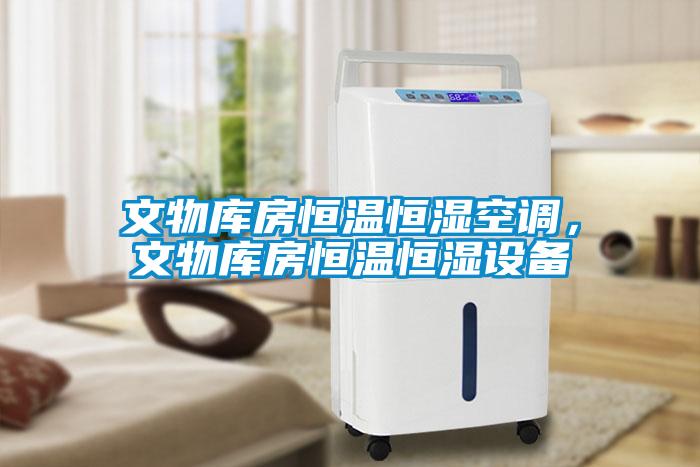 文物庫房恒溫恒濕空調，文物庫房恒溫恒濕設備