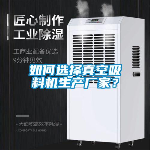 如何選擇真空吸料機生產廠家？