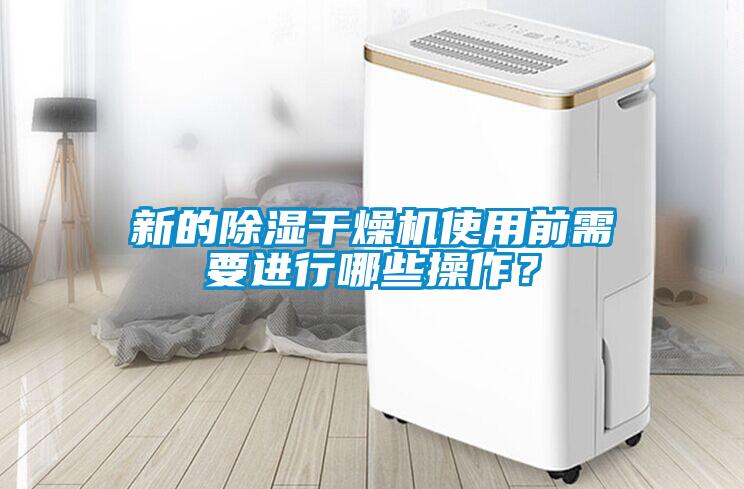 新的除濕干燥機使用前需要進行哪些操作？