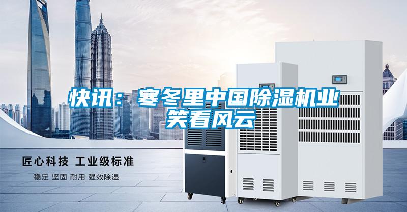 快訊：寒冬里中國除濕機業 笑看風云