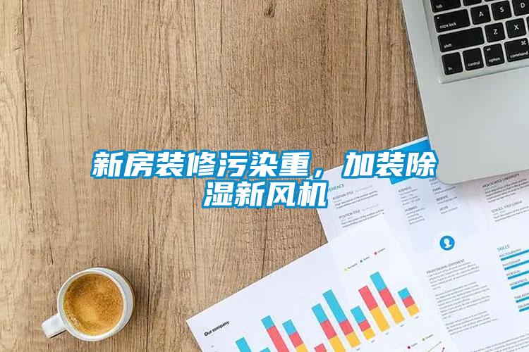 新房裝修污染重，加裝除濕新風(fēng)機