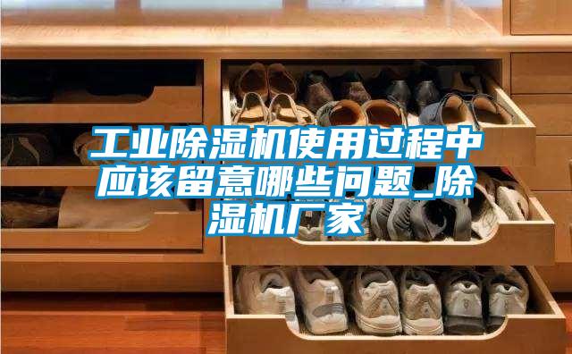 工業(yè)除濕機使用過程中應該留意哪些問題_除濕機廠家