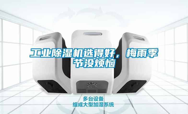 工業(yè)除濕機選得好，梅雨季節(jié)沒煩惱