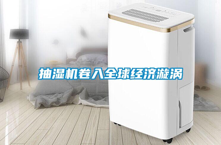 抽濕機卷入全球經濟漩渦