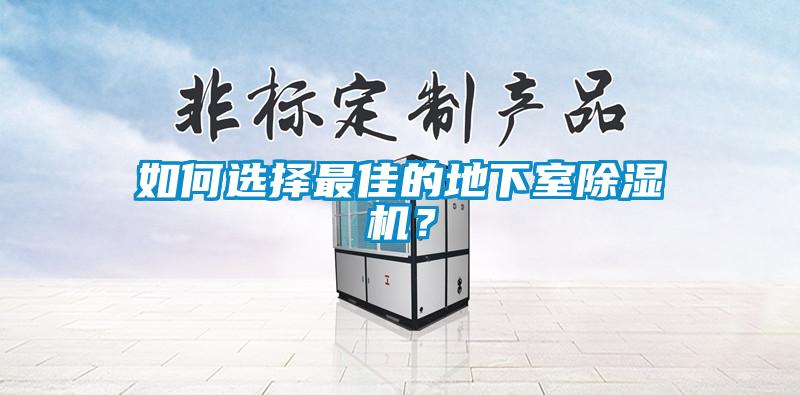 如何選擇最佳的地下室除濕機(jī)？