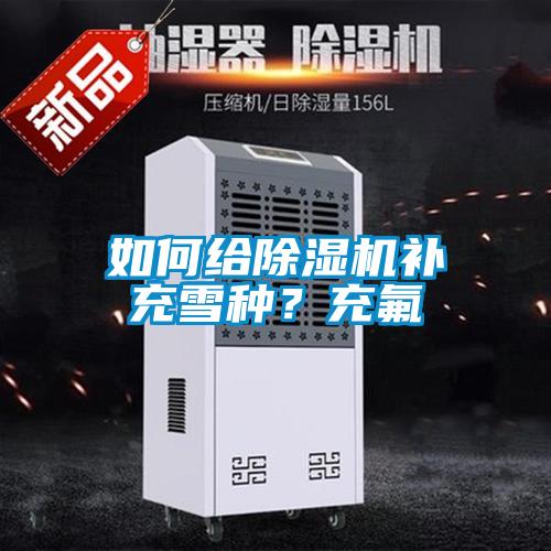 如何給除濕機補充雪種？充氟