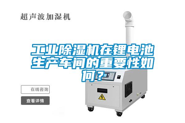 工業除濕機在鋰電池生產車間的重要性如何？