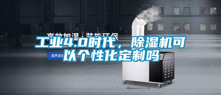 工業4.0時代，除濕機可以個性化定制嗎