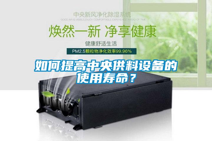 如何提高中央供料設(shè)備的使用壽命？