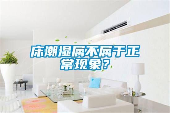 床潮濕屬不屬于正常現象？