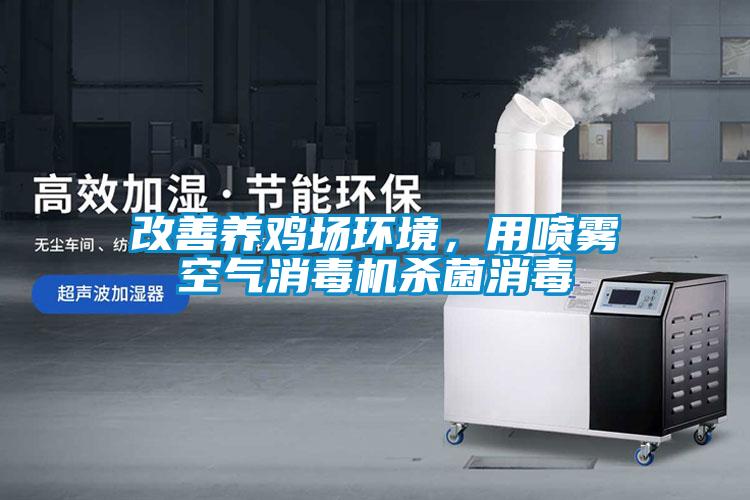 改善養(yǎng)雞場環(huán)境，用噴霧空氣消毒機殺菌消毒