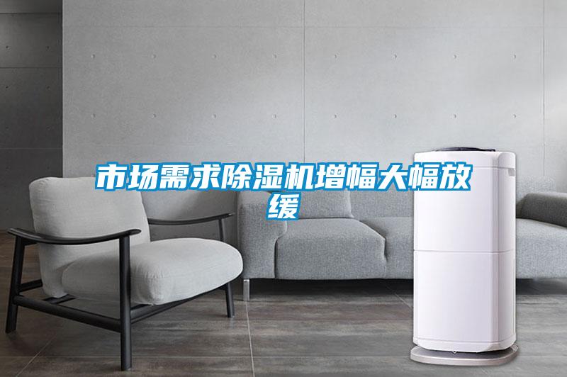 市場(chǎng)需求除濕機(jī)增幅大幅放緩