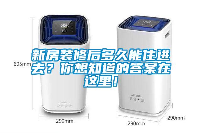 新房裝修后多久能住進去？你想知道的答案在這里！