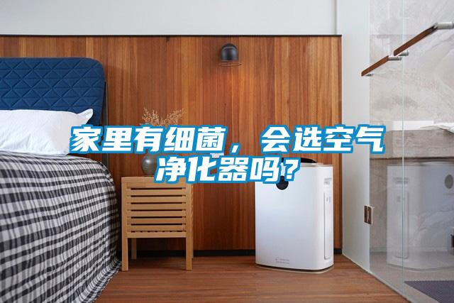 家里有細(xì)菌，會(huì)選空氣凈化器嗎？