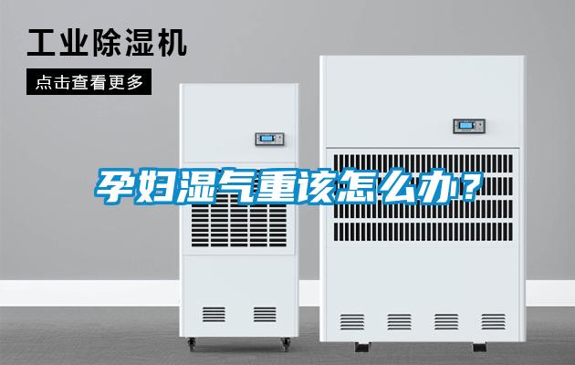 孕婦濕氣重該怎么辦？