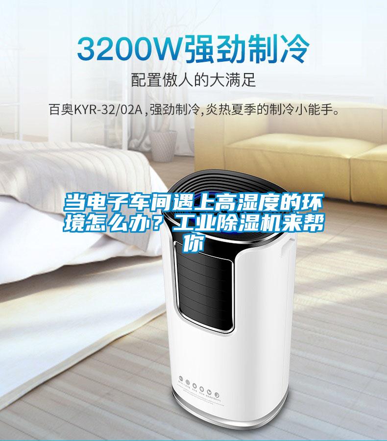 當(dāng)電子車間遇上高濕度的環(huán)境怎么辦？工業(yè)除濕機(jī)來(lái)幫你
