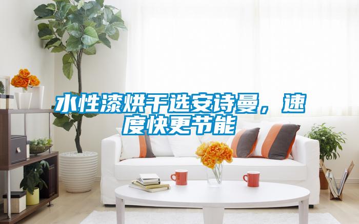 水性漆烘干選安詩曼，速度快更節能