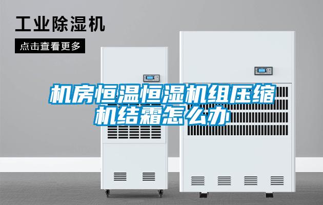 機房恒溫恒濕機組壓縮機結(jié)霜怎么辦