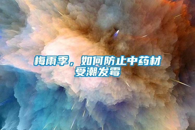 梅雨季，如何防止中藥材受潮發霉