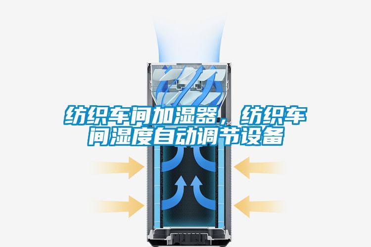 紡織車間加濕器，紡織車間濕度自動調(diào)節(jié)設(shè)備