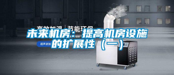 未來機房：提高機房設施的擴展性（一）