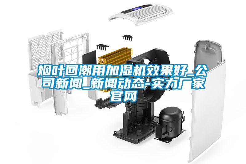 煙葉回潮用加濕機(jī)效果好_公司新聞_新聞動態(tài)-實(shí)力廠家官網(wǎng)